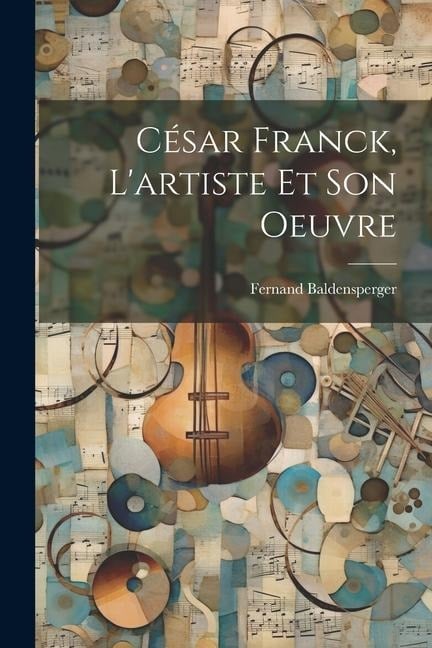 César Franck, l'artiste et son oeuvre - Fernand Baldensperger