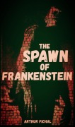 Cover-Bild zum Titel 'The Spawn of Frankenstein' von 'Arthur Fichal'