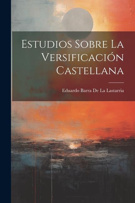 Estudios Sobre La Versificación Castellana - Eduardo Barra De La Lastarria