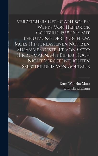 Verzeichnis Des Graphischen Werks Von Hendrick Goltzius, 1558-1617. Mit Benutzung Der Durch E.w. Moes Hinterlassenen Notizen Zusammengestellt Von Otto Hirschmann. Mit Einem Noch Nicht Veröffentlichten Selbstbildnis Von Goltzius - Hirschmann Otto