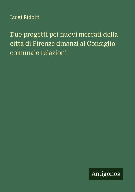 Due progetti pei nuovi mercati della città di Firenze dinanzi al Consiglio comunale relazioni - Luigi Ridolfi
