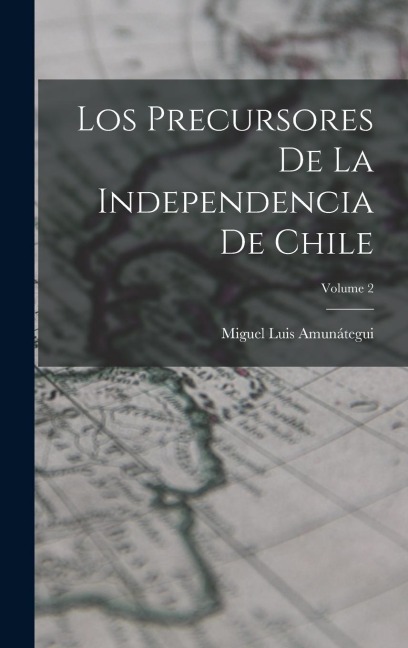 Los Precursores De La Independencia De Chile; Volume 2 - Miguel Luis Amunátegui