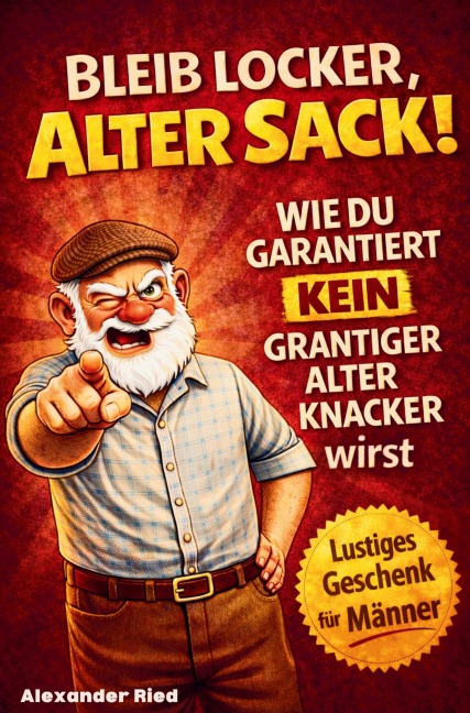 Bleib locker, alter Sack! Wie du garantiert kein grantiger alter Knacker wirst: Der humorvolle Mitmach-Guide für Männer mit spaßigen Rätseln, witzigen Aufgaben und einer Prise Selbstironie - Alexander Ried