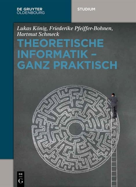 Theoretische Informatik - ganz praktisch - Lukas König, Friederike Pfeiffer-Bohnen, Hartmut Schmeck
