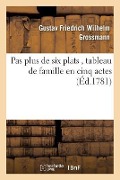 Cover-Bild zum Titel 'Pas Plus de Six Plats, Tableau de Famille En Cinq Actes' von 'Gustav Friedrich Wilhelm Grossmann'