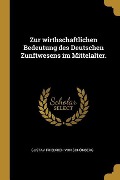 Zur Wirthschaftlichen Bedeutung Des Deutschen Zunftwesens Im Mittelalter. - Gustav Friedrich von Schonberg