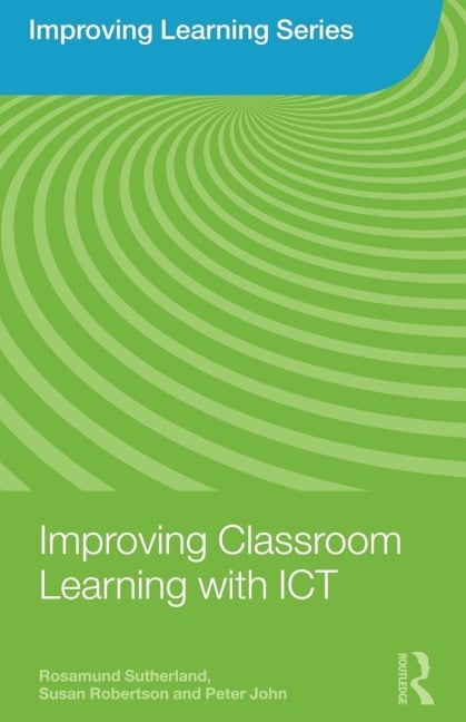 Improving Classroom Learning with ICT - Rosamund Sutherland, Peter John, Susan Robertson