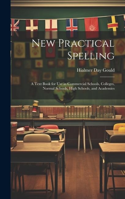 New Practical Spelling: A Text Book for Use in Commercial Schools, Colleges, Normal Schools, High Schools, and Academies - Hialmer Day Gould