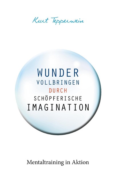 Wunder vollbringen durch schöpferische Imagination - Kurt Tepperwein