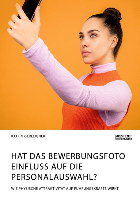 Hat das Bewerbungsfoto Einfluss auf die Personalauswahl? Wie physische Attraktivität auf Führungskräfte wirkt - Katrin Gerleigner