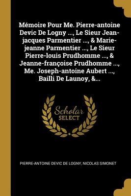 Mémoire Pour Me. Pierre-antoine Devic De Logny ..., Le Sieur Jean-jacques Parmentier ..., & Marie-jeanne Parmentier ..., Le Sieur Pierre-louis Prudhom - Nicolas Simonet