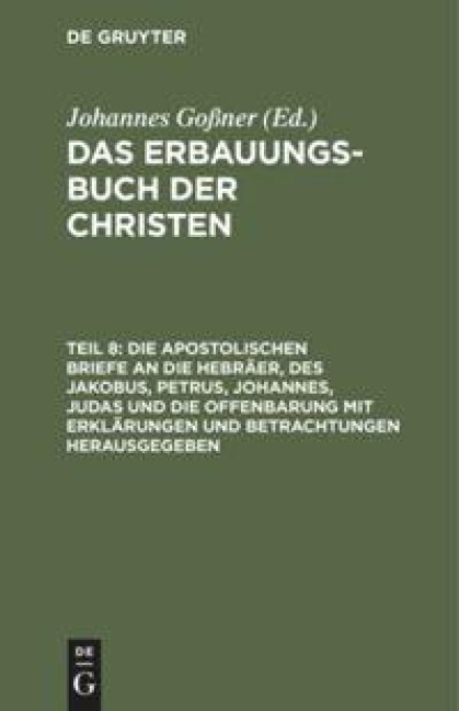 Die apostolischen Briefe an die Hebräer, des Jakobus, Petrus, Johannes, Judas und die Offenbarung mit Erklärungen und Betrachtungen herausgegeben - 
