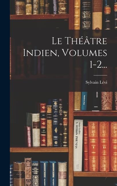 Le Théâtre Indien, Volumes 1-2... - Sylvain Lévi