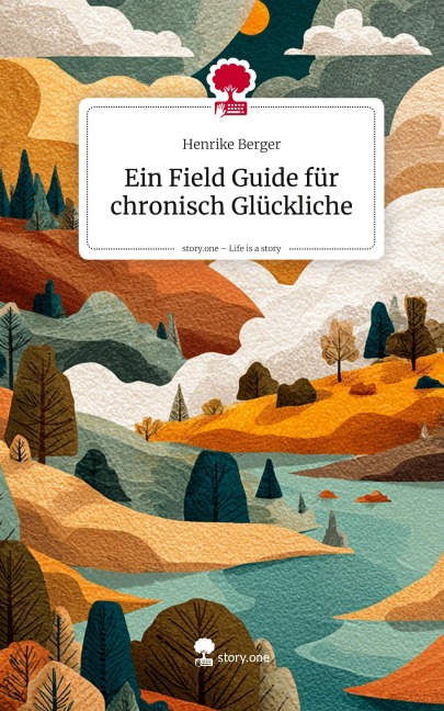 Ein Field Guide für chronisch Glückliche. Life is a Story - story.one - Henrike Berger