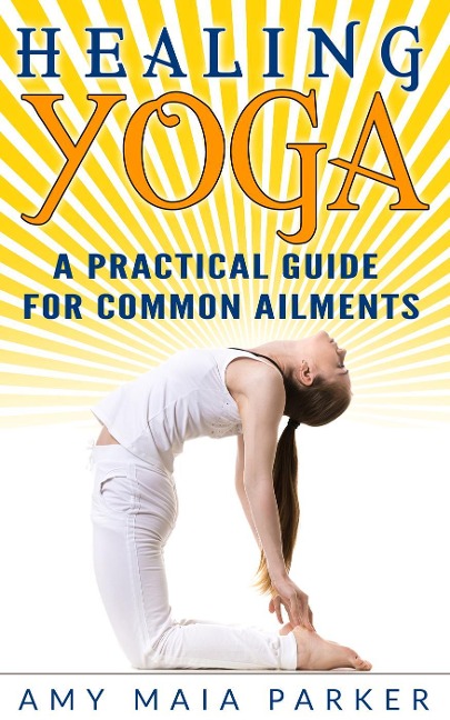 Healing Yoga: A Practical Guide for Common Ailments - Amy Maia Parker