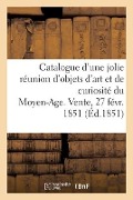 Cover-Bild zum Titel 'Catalogue d'Une Jolie Réunion d'Objets d'Art Et de Curiosité Du Moyen-Age. Vente, 27 Févr. 1851' von 'Roussel'