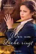 Cover-Bild zum Titel 'Wer um Liebe ringt' von 'Tamera Alexander'