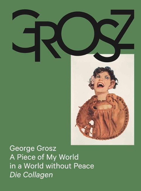George Grosz: A Piece of My World in a World without Peace. Die Collagen - 