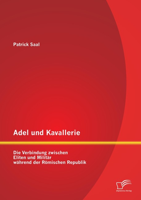 Adel und Kavallerie: Die Verbindung zwischen Eliten und Militär während der Römischen Republik - Patrick Saal