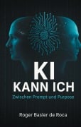 Cover-Bild zum Titel 'KI Kann ich: Zwischen Prompt und Purpose' von 'Roger Basler de Roca'