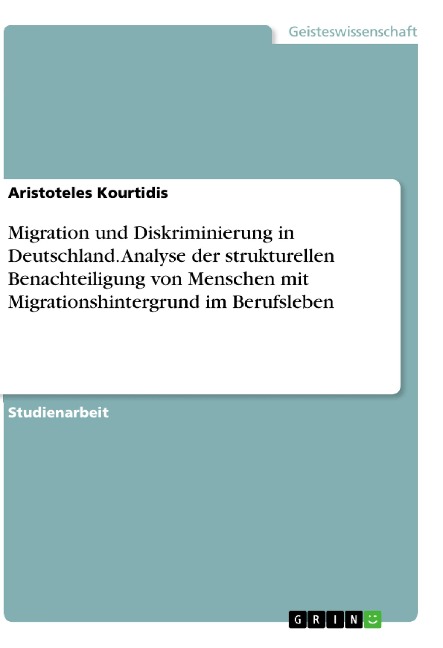 Migration und Diskriminierung in Deutschland. Analyse der strukturellen Benachteiligung von Menschen mit Migrationshintergrund im Berufsleben - Aristoteles Kourtidis