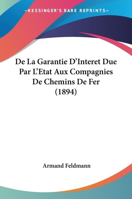 De La Garantie D'Interet Due Par L'Etat Aux Compagnies De Chemins De Fer (1894) - Armand Feldmann