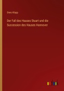 Cover-Bild zum Titel 'Der Fall des Hauses Stuart und die Succession des Hauses Hannover' von 'Onno Klopp'