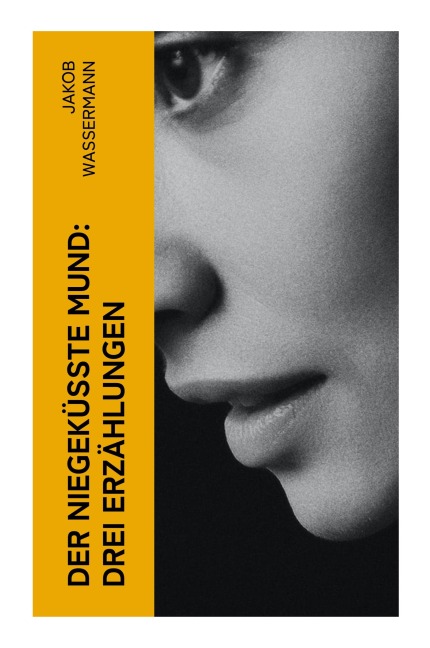 Der niegeküßte Mund: Drei Erzählungen - Jakob Wassermann