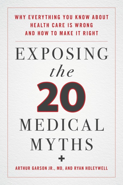 Exposing the Twenty Medical Myths - Arthur Garson Jr, Ryan Holeywell
