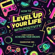 Cover-Bild zum Titel 'How to Level Up Your Life with Positivity: A Gen Z Guide to Achieving Your Dreams' von 'Darkstar Inc'