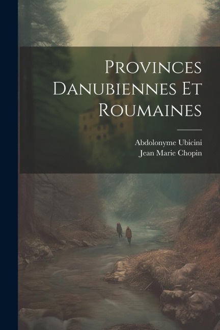 Provinces Danubiennes Et Roumaines - Abdolonyme Ubicini, Jean Marie Chopin