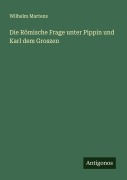 Cover-Bild zum Titel 'Die Römische Frage unter Pippin und Karl dem Groszen' von 'Wilhelm Martens'