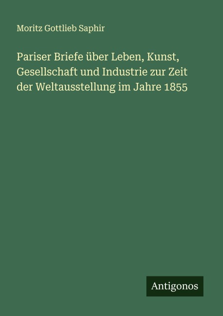 Pariser Briefe über Leben, Kunst, Gesellschaft und Industrie zur Zeit der Weltausstellung im Jahre 1855 - Moritz Gottlieb Saphir