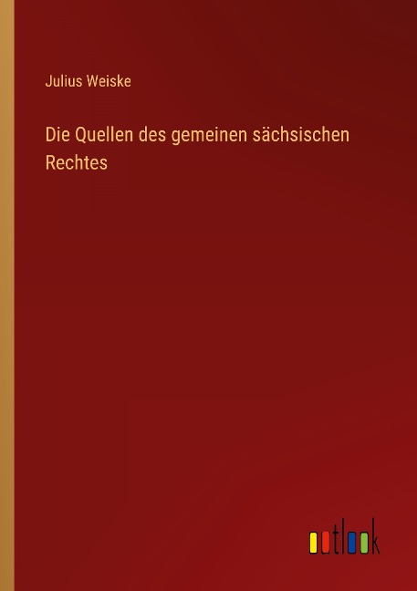 Die Quellen des gemeinen sächsischen Rechtes - Julius Weiske