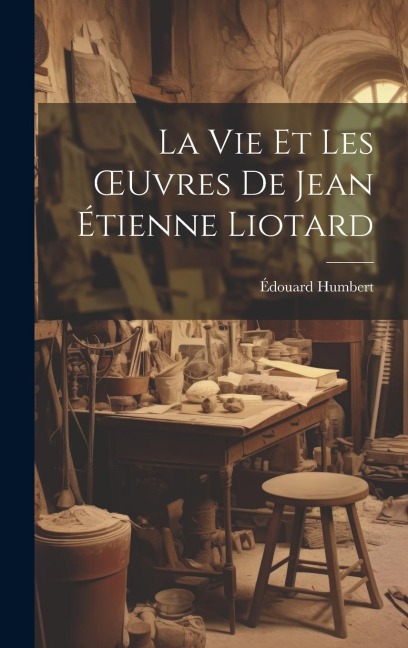 La Vie Et Les OEuvres De Jean Étienne Liotard - Édouard Humbert