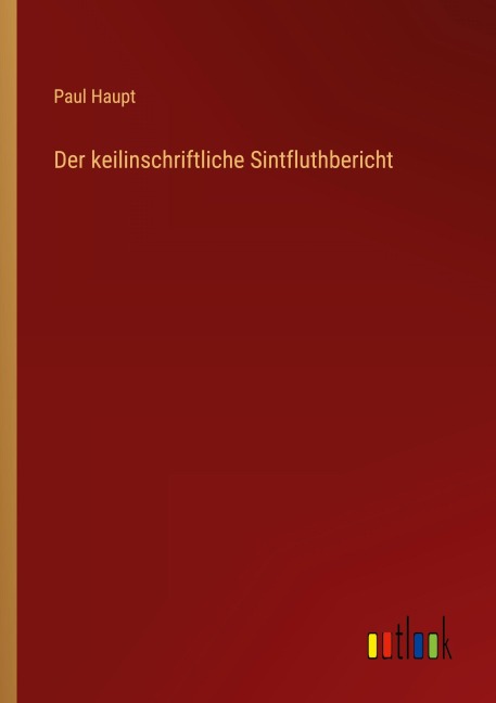 Der keilinschriftliche Sintfluthbericht - Paul Haupt