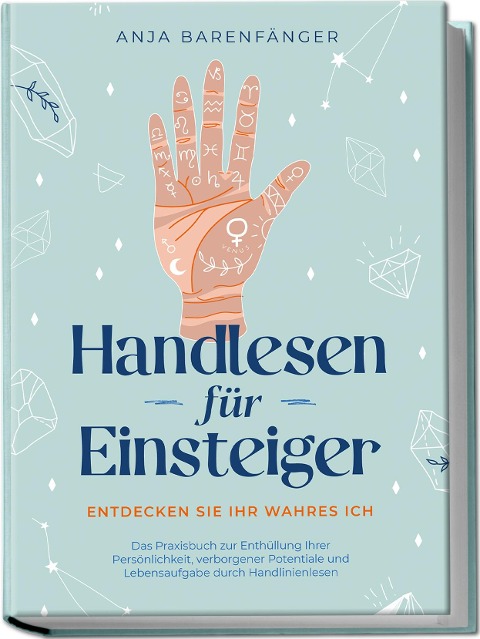 Handlesen für Einsteiger - Entdecken Sie Ihr wahres ICH: Das Praxisbuch zur Enthüllung Ihrer Persönlichkeit, verborgener Potentiale und Lebensaufgabe durch Handlinienlesen - Anja Barenfänger