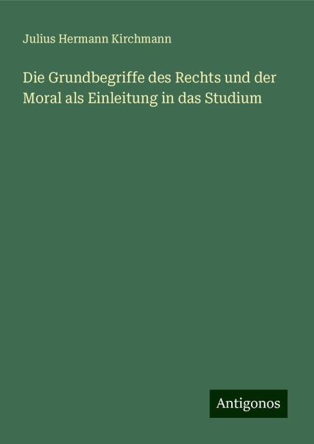 Die Grundbegriffe des Rechts und der Moral als Einleitung in das Studium - Julius Hermann Kirchmann