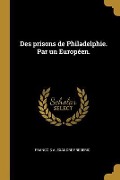 Des prisons de Philadelphie. Par un Européen. - Francois Alexandre Frederic