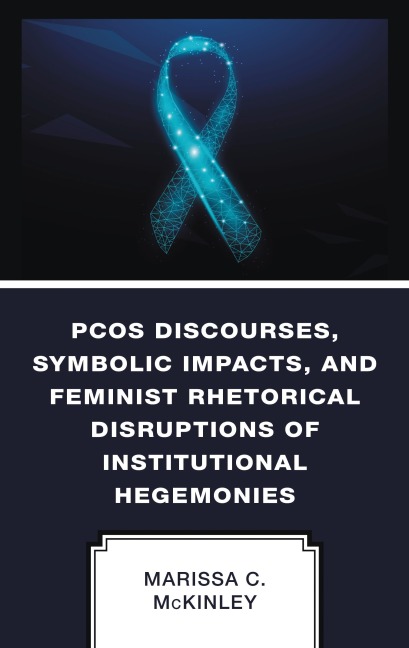 PCOS Discourses, Symbolic Impacts, and Feminist Rhetorical Disruptions of Institutional Hegemonies - Marissa C. McKinley