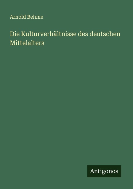 Die Kulturverhältnisse des deutschen Mittelalters - Arnold Behme