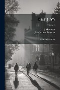 Emilio; Ó, De La Educacion; Volume 1 - Jean-Jacques Rousseau, J. Marchena