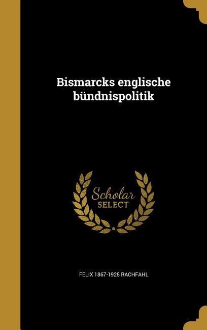 Bismarcks englische bündnispolitik - Felix Rachfahl