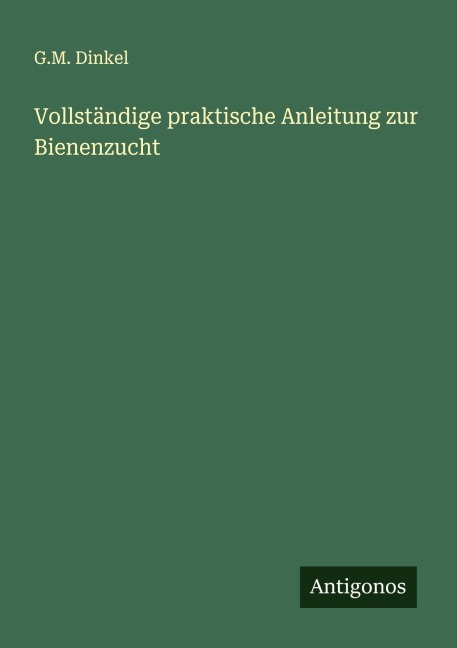 Vollständige praktische Anleitung zur Bienenzucht - G. M. Dinkel