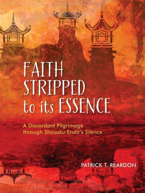 Faith Stripped to Its Essence: A Discordant Pilgrimage Through Shusaku Endo's Silence - Patrick T. Reardon
