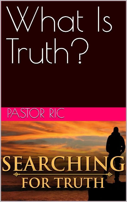 What Is Truth? - Pastor Ric
