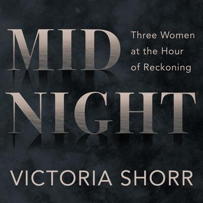 Midnight Lib/E: Three Women at the Hour of Reckoning - Victoria Shorr