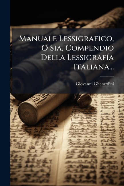 Manuale Lessigrafico, O Sia, Compendio Della LessigrafÃ-a Italiana... - Giovanni Gherardini