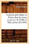 La Poésie Patriotique En France Dans Les Temps Modernes. II. Xviiie Et XIXe Siècles (Éd.1894) - Charles Lenient