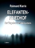 Elefantenfriedhof - oder - Der Weg allen unnützen Lebens - Raimund Karrie